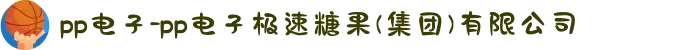 pp电子-pp电子极速糖果(集团)有限公司